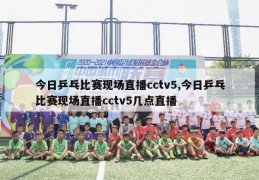 今日乒乓比赛现场直播cctv5,今日乒乓比赛现场直播cctv5几点直播