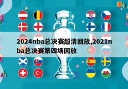 2024nba总决赛超清回放,2021nba总决赛第四场回放