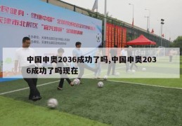 中国申奥2036成功了吗,中国申奥2036成功了吗现在