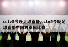 cctv5今晚足球直播,cctv5今晚足球直播中国对泰国比赛