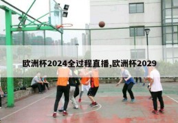 欧洲杯2024全过程直播,欧洲杯2029