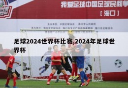 足球2024世界杯比赛,2024年足球世界杯