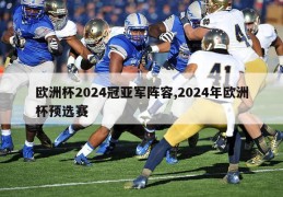 欧洲杯2024冠亚军阵容,2024年欧洲杯预选赛