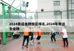 2024奥运金牌榜总排名,2024年奥运会金牌