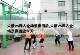 火箭vs湖人全场录像回放,火箭vs湖人全场录像回放今天