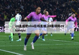 24直播吧nba在线直播,24看球网24kanqiu