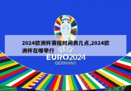 2024欧洲杯赛程时间表几点,2024欧洲杯在哪举行