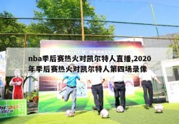 nba季后赛热火对凯尔特人直播,2020年季后赛热火对凯尔特人第四场录像