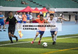 欧洲杯赛程2024赛程表,欧洲杯2024几月份开始比赛