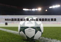 NBA最新直播比赛,nba直播最新比赛录像