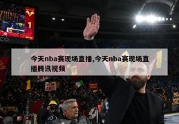 今天nba赛现场直播,今天nba赛现场直播腾讯视频