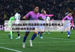 2024欧洲杯预选赛积分榜单公布时间,2024欧洲杯主办国