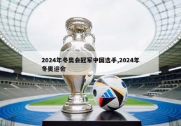 2024年冬奥会冠军中国选手,2024年冬奥运会