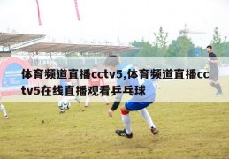 体育频道直播cctv5,体育频道直播cctv5在线直播观看乒乓球