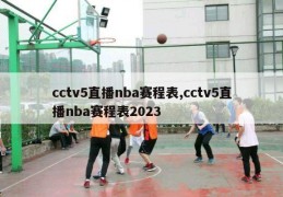 cctv5直播nba赛程表,cctv5直播nba赛程表2023