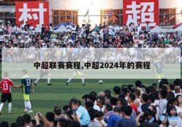 中超联赛赛程,中超2024年的赛程