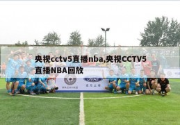 央视cctv5直播nba,央视CCTV5直播NBA回放