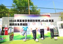 nba比赛直播录像回放视频,nba比赛直播回放免费播放