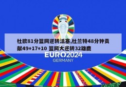 杜欧81分篮网逆转活塞,杜兰特48分钟贡献49+17+10 篮网大逆转32雄鹿