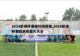 2024欧洲杯赛程时间表格,2024欧洲杯赛程表格图片大全