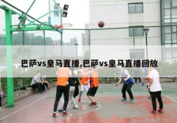 巴萨vs皇马直播,巴萨vs皇马直播回放