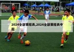 2024全部赛程表,2024全部赛程表中超