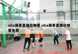 nba赛事直播在哪看,nba赛事直播在哪看免费