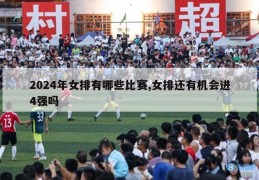 2024年女排有哪些比赛,女排还有机会进4强吗