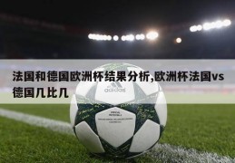 法国和德国欧洲杯结果分析,欧洲杯法国vs德国几比几