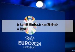 jrkan直播nba,jrkan直播nba 视频