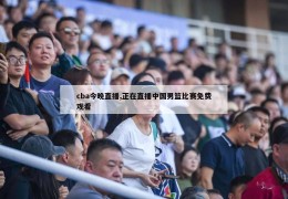 cba今晚直播,正在直播中国男篮比赛免费观看