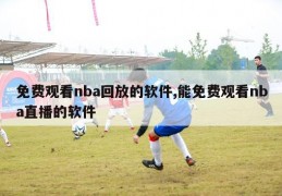 免费观看nba回放的软件,能免费观看nba直播的软件