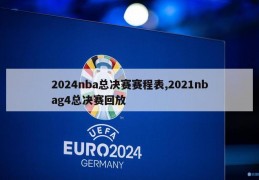 2024nba总决赛赛程表,2021nbag4总决赛回放