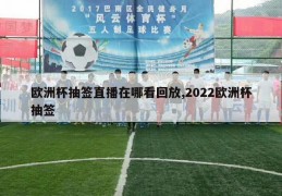 欧洲杯抽签直播在哪看回放,2022欧洲杯抽签