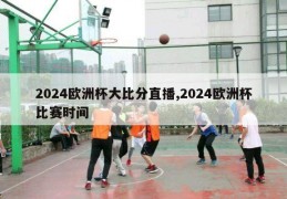 2024欧洲杯大比分直播,2024欧洲杯比赛时间