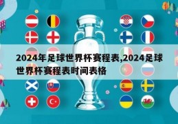 2024年足球世界杯赛程表,2024足球世界杯赛程表时间表格