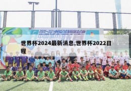 世界杯2024最新消息,世界杯2022日程