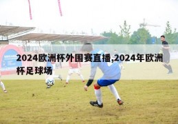 2024欧洲杯外围赛直播,2024年欧洲杯足球场