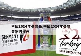 中国2024年冬奥会,中国2024年冬奥会啥时候开