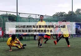 2024欧洲杯淘汰赛对阵规则,2024欧洲杯淘汰赛对阵规则是什么