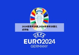 2024世界杯决赛,2024世界杯决赛几点开始