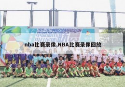 nba比赛录像,NBA比赛录像回放