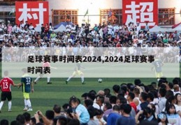 足球赛事时间表2024,2024足球赛事时间表