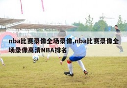 nba比赛录像全场录像,nba比赛录像全场录像高清NBA排名