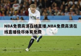 NBA免费高清在线直播,NBA免费高清在线直播极尽体育免费