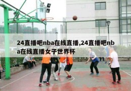 24直播吧nba在线直播,24直播吧nba在线直播女子世界杯