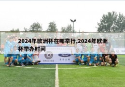 2024年欧洲杯在哪举行,2024年欧洲杯举办时间