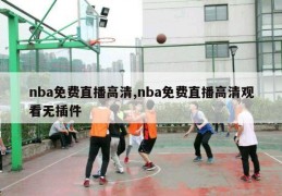 nba免费直播高清,nba免费直播高清观看无插件