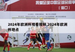 2024年欧洲杯观看视频,2024年欧洲杯地点