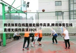 腾讯体育在线直播无插件高清,腾讯体育在线直播无插件高清102t